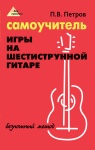 Петров П. Самоучитель игры на шестиструнной гитаре. Безнотный метод, издательство "Феникс"